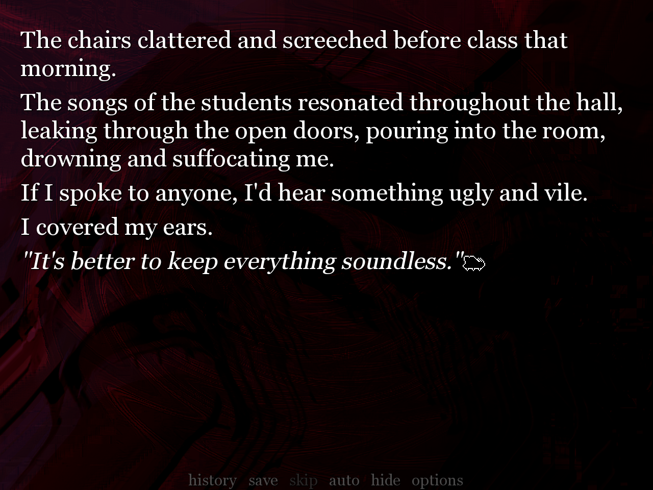 In-game screenshot of Mercy in class. The in-game text reads: The chairs clattered and screeched before class that morning. Our classroom was simple and uniform, with desks lining the room in neat rows and columns and a chalkboard up behind the teacher's podium. In that moment, however, it was distorted, tinted red. The songs of the students resonated throughout the hall, leaking through the open doors, pouring into the room, drowning and suffocating me. If I spoke to anyone, I'd hear something ugly and vile. I covered my ears. It's better to keep everything soundless, I thought.